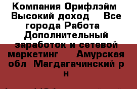 Компания Орифлэйм. Высокий доход. - Все города Работа » Дополнительный заработок и сетевой маркетинг   . Амурская обл.,Магдагачинский р-н